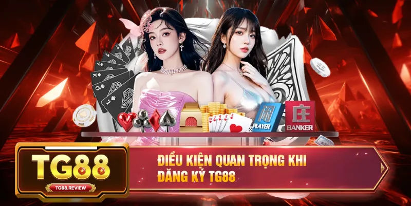 Điều Kiện Quan Trọng Khi Đăng Ký TG88